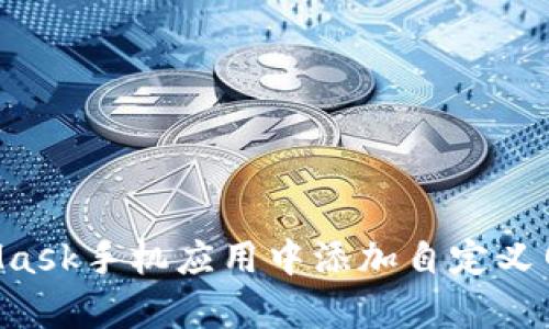 如何在MetaMask手机应用中添加自定义网络：简单指南